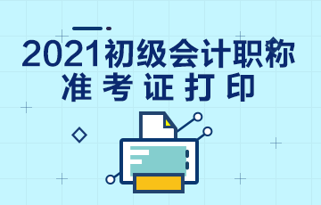 贵州省2021年初级会计考试什么时候打印准考证？